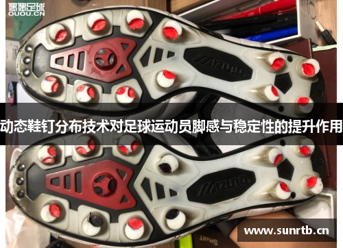 动态鞋钉分布技术对足球运动员脚感与稳定性的提升作用