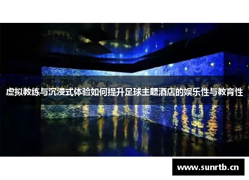 虚拟教练与沉浸式体验如何提升足球主题酒店的娱乐性与教育性