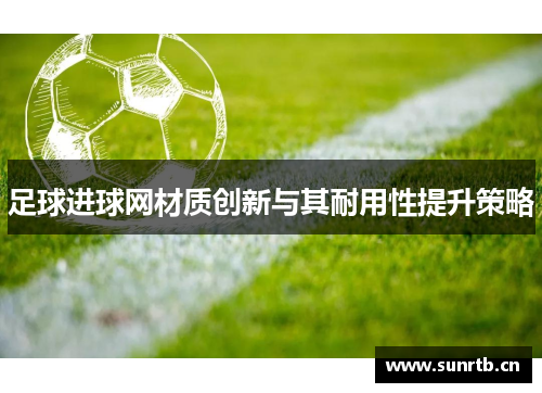 足球进球网材质创新与其耐用性提升策略